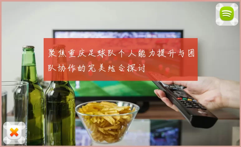 聚焦重庆足球队个人能力提升与团队协作的完美结合探讨