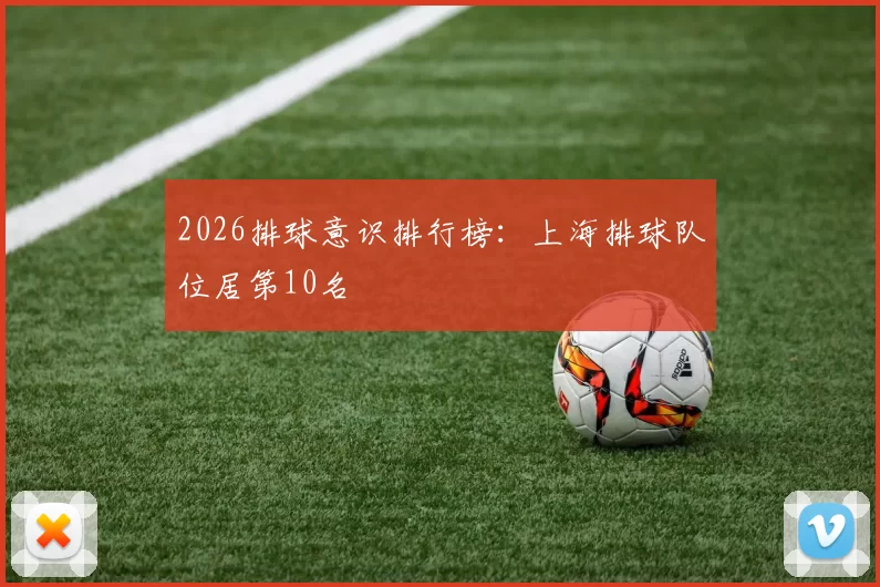 2026排球意识排行榜：上海排球队位居第10名
